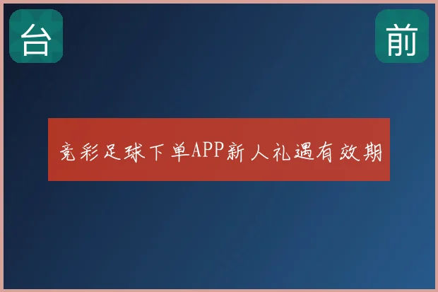 竞彩足球下单APP新人礼遇有效期