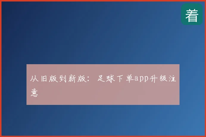 从旧版到新版：足球下单app升级注意